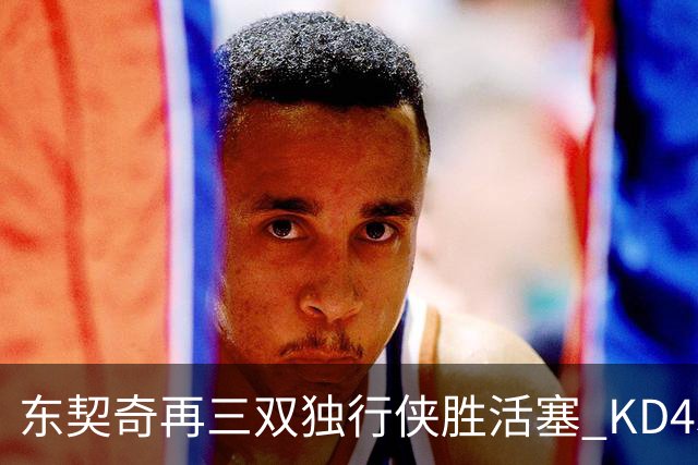 东契奇再三双独行侠胜活塞 KD45分太阳负绿军