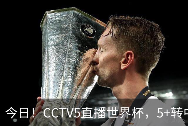 今日！CCTV5直播世界杯，5+转中国男篮+中国女排，网络转奥运冠军孙杨出战+足协杯等